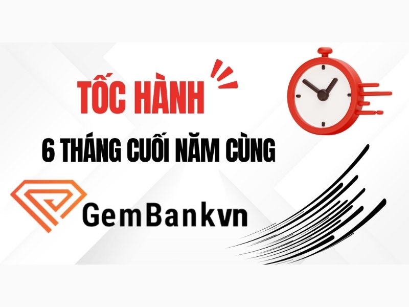 Tốc Hành 6 Tháng Cuối Năm Cùng Gembankvn